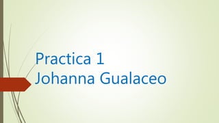 Practica 1
Johanna Gualaceo
 