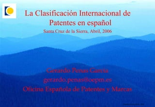 La Clasificación Internacional de Patentes en español Santa Cruz de la Sierra, Abril, 2006 Gerardo Penas García [email_address] Oficina Española de Patentes y Marcas 