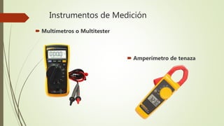 Instrumentos de Medición
 Multímetros o Multitester
 Amperímetro de tenaza
 