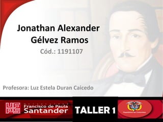 TALLER 1
Jonathan Alexander
Gélvez Ramos
Cód.: 1191107
Profesora: Luz Estela Duran Caicedo
 