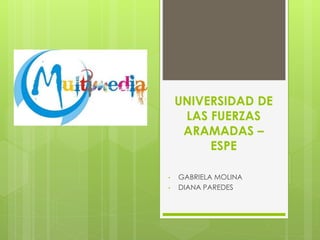 UNIVERSIDAD DE
LAS FUERZAS
ARAMADAS –
ESPE
• GABRIELA MOLINA
• DIANA PAREDES
 