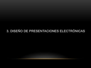 3. DISEÑO DE PRESENTACIONES ELECTRÓNICAS
 