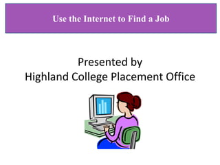 Use the Internet to Find a Job



          Presented by
Highland College Placement Office
 