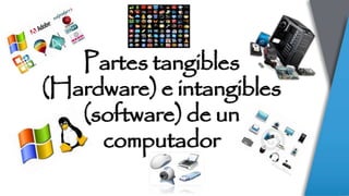 Partes tangibles
(Hardware) e intangibles
(software) de un
computador
 