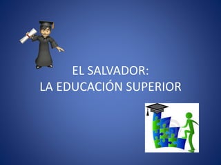 EL SALVADOR:
LA EDUCACIÓN SUPERIOR

 
