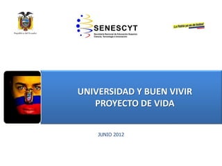 • EDUCACIÓNSUPERIOR NO
UNIVERSITARIA
JUNIO 2012
UNIVERSIDAD Y BUEN VIVIR
PROYECTO DE VIDA
 