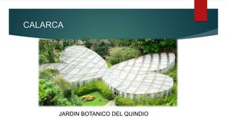 CALARCA
JARDIN BOTANICO DEL QUINDIO
 