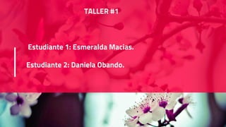 TALLER #1
Estudiante 1: Esmeralda Macias.
Estudiante 2: Daniela Obando.
 