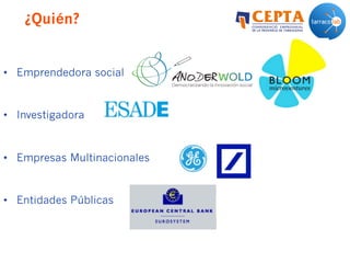 ¿Quién?
•  Emprendedora social
•  Investigadora
•  Empresas Multinacionales
•  Entidades Públicas
 