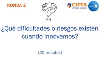 RONDA 2
¿Qué dificultades o riesgos existen
cuando innovamos?
(20 minutos)
 