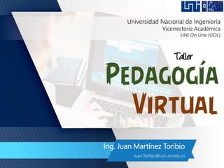 Pedagogía
Virtual
Ing. Juan Martínez Toribio
Juan.Toribio@uol.uni.edu.ni
Taller
Universidad Nacional de Ingeniería
Vicerrectoría Académica
UNI On Line (UOL)
 