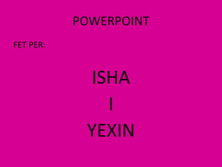 POWERPOINTFET PER:ISHAI YEXIN