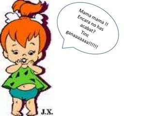 Mama mama !!Encara no has  acabat?Tinc ganaaaaaaa!!!!!!