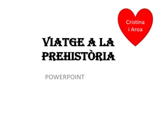 Viatge a la prehistòriaCristina  i AroaPOWERPOINT