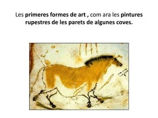 Les primeres formes de art , com ara les pintures rupestres de les parets de algunes coves.