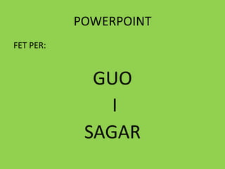 POWERPOINTFET PER:GUO I SAGAR