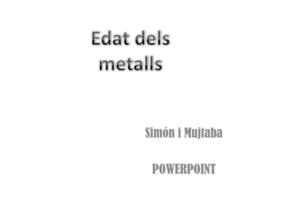Edat delsmetallsSimón i MujtabaPOWERPOINT