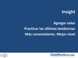 Insight

                   Agregar valor
Practicar las últimas tendencias
Más conocimiento. Mejor nivel
 