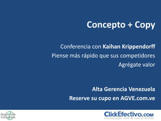 Concepto + Copy

   Conferencia con Kaihan Krippendorff
Piense más rápido que sus competidores
                         Agrégate valor


              Alta Gerencia Venezuela
      Reserve su cupo en AGVE.com.ve
 