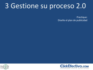 3 Gestione su proceso 2.0
                                  Practique:
                Diseñe el plan de publicidad
 