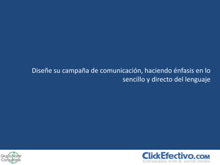Diseñe su campaña de comunicación, haciendo énfasis en lo
                           sencillo y directo del lenguaje
 