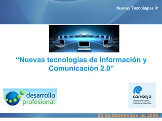 “ Nuevas tecnologías de Información y Comunicación 2.0” Nuevas Tecnologías IV 02 de Septiembre de 2009 