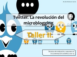Nicolás Robinson-Garcia




Twitter. La revolución del
     microblogging

       Taller II.
                 Técnicas de indización y resumen en
                    Documentación científica 2012-13
 