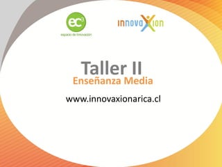 TallerMedia
 Enseñanza
           II
www.innovaxionarica.cl
 