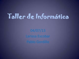 Taller de Informática
04/07/13
Larissa Escobar
Pablo Gordillo
 