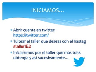 INICIAMOS…
Abrir cuenta en twitter:
https://twitter.com/
Tuitear el taller que deseas con el hastag
#tallerIE2
Iniciaremos por el taller que más tuits
obtenga y así sucesivamente…