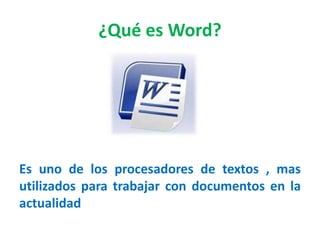 ¿Qué es Word?
Es uno de los procesadores de textos , mas
utilizados para trabajar con documentos en la
actualidad