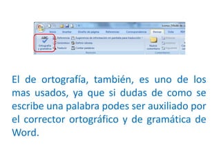 El de ortografía, también, es uno de los
mas usados, ya que si dudas de como se
escribe una palabra podes ser auxiliado por
el corrector ortográfico y de gramática de
Word.