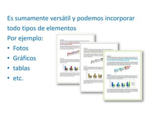 Es sumamente versátil y podemos incorporar
todo tipos de elementos
Por ejemplo:
• Fotos
• Gráficos
• tablas
• etc.