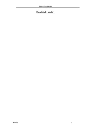Ejercicios de Word
Alumno 1
Ejercicio 21 parte 1
 
