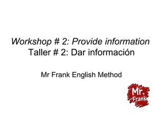 Workshop # 2: Provide information
Taller # 2: Dar información
Mr Frank English Method
 