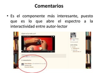 Comentarios
• Es el componente más interesante, puesto
que es lo que abre el espectro a la
interactividad entre autor-lector
 
