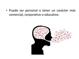 • Puede ser personal o tener un carácter más
comercial, corporativo o educativo.
 