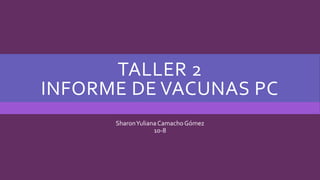 TALLER 2
INFORME DE VACUNAS PC
SharonYulianaCamacho Gómez
10-8
 