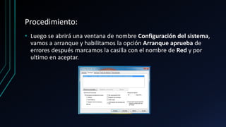 Procedimiento:
• Luego se abrirá una ventana de nombre Configuración del sistema,
vamos a arranque y habilitamos la opción Arranque aprueba de
errores después marcamos la casilla con el nombre de Red y por
ultimo en aceptar.
 