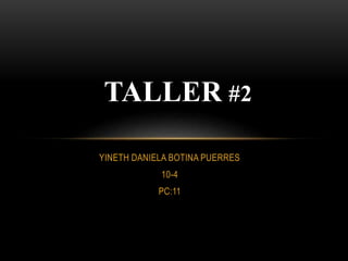 YINETH DANIELA BOTINA PUERRES
10-4
PC:11
TALLER #2
 
