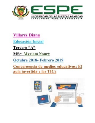Villares Diana
Educación Inicial
Tercero “A”
MSc: Myriam Noury
Octubre 2018- Febrero 2019
Convergencia de medios educativos: El
aula invertida y las TICs
 