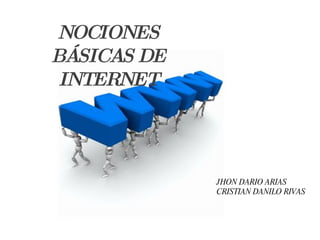 NOCIONES BÁSICAS DE INTERNET JHON DARIO ARIAS CRISTIAN DANILO RIVAS 
