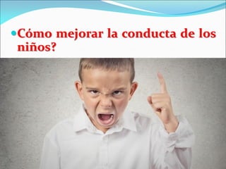 Cómo mejorar la conducta de los
niños?
 
