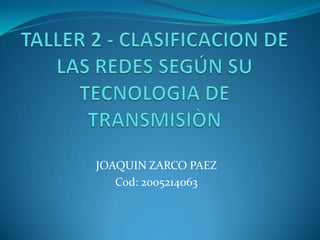 TALLER 2 - CLASIFICACION DE LAS REDES SEGÚN SU TECNOLOGIA DE TRANSMISIÒN JOAQUIN ZARCO PAEZ Cod: 2005214063 
