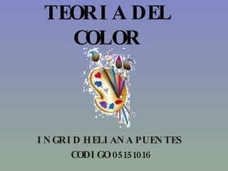 TEORIA DEL COLOR INGRID HELIANA PUENTES  CODIGO 05151016 