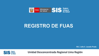 REGISTRO DE FUAS
Unidad Desconcentrada Regional Lima Región
M.C. Julio E. Lavado Prada
 