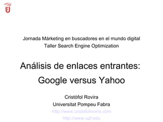 Jornada Márketing en buscadores en el mundo digital Taller Search Engine Optimization Análisis de enlaces entrantes:  Google versus Yahoo Cristòfol Rovira Universitat Pompeu Fabra http://www.cristofolrovira.com http://www.upf.edu 