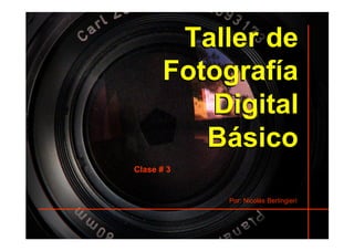 Taller de
      Fotografía
         Digital
         Básico
Clase # 3


            Por: Nicolás Berlingieri
 