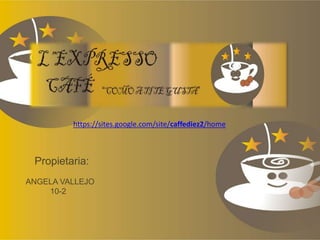 https://sites.google.com/site/caffediez2/home
Propietaria:
ANGELA VALLEJO
10-2