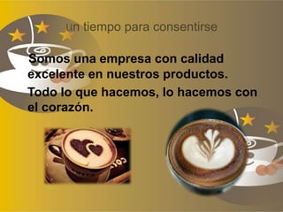 Un tiempo para consentirse
Somos una empresa con calidad
excelente en nuestros productos.
Todo lo que hacemos, lo hacemos con
el corazón.